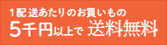 １配送あたりのお買物 5千円以上で送料無料