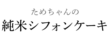 ためちゃんの　純米シフォンケーキ